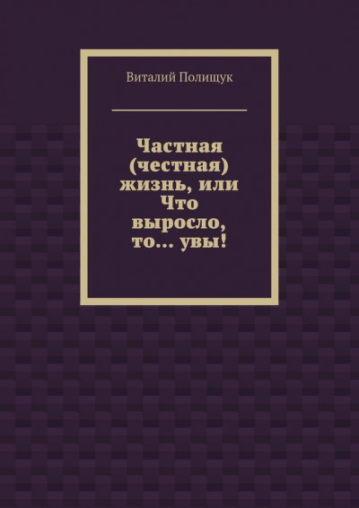 Частная (честная) жизнь, или Что выросло, то… увы!