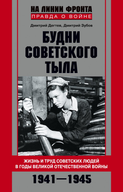 Будни советского тыла. Жизнь и труд советских людей в годы Великой Отечественной Войны. 1941–1945