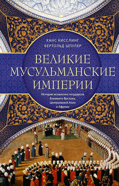 Великие мусульманские империи. История исламских государств Ближнего Востока, Центральной Азии и Африки