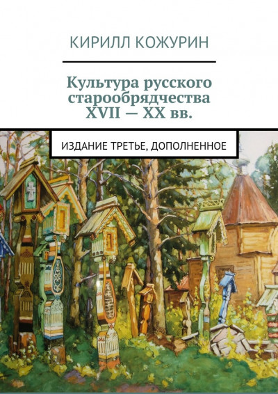 Культура русского старообрядчества XVII – XX вв. Издание третье, дополненное