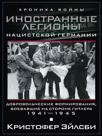 Иностранные легионы нацистской Германии. Добровольческие формирования, воевавшие на стороне Гитлера. 1941–1945