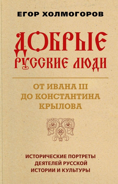 Добрые русские люди. От Ивана III до Константина Крылова. Исторические портреты деятелей русской истории и культуры