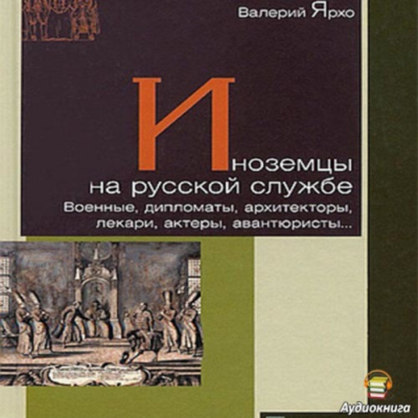 Иноземцы на русской службе. Военные, дипломаты, архитекторы, лекари, актеры, авантюристы