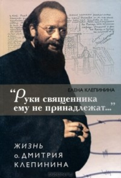 «Руки священника ему не принадлежат...» Жизнь отца Дмитрия Клепинина